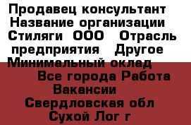 Продавец-консультант › Название организации ­ Стиляги, ООО › Отрасль предприятия ­ Другое › Минимальный оклад ­ 15 000 - Все города Работа » Вакансии   . Свердловская обл.,Сухой Лог г.